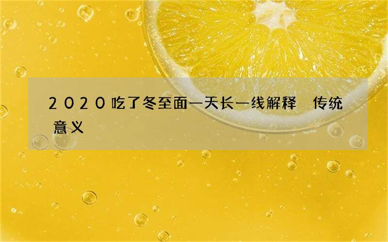 2020吃了冬至面一天长一线解释 传统意义